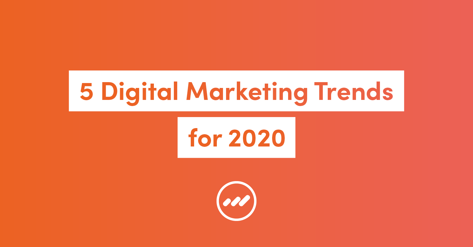 5 Digital Marketing Trends For 2020